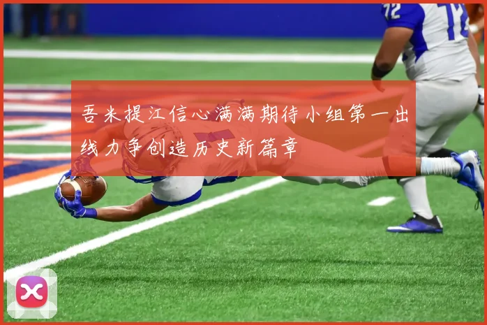 吾米提江信心满满期待小组第一出线力争创造历史新篇章