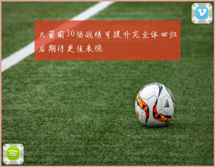 火箭前30场战绩可提升完全体回归后期待更佳表现