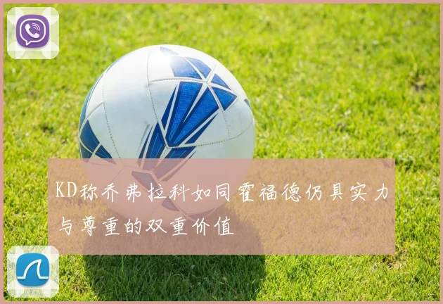 KD称乔弗拉科如同霍福德仍具实力与尊重的双重价值