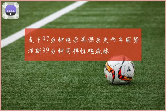 麦卡97分钟绝杀再现历史两年前努涅斯99分钟同样惊艳森林