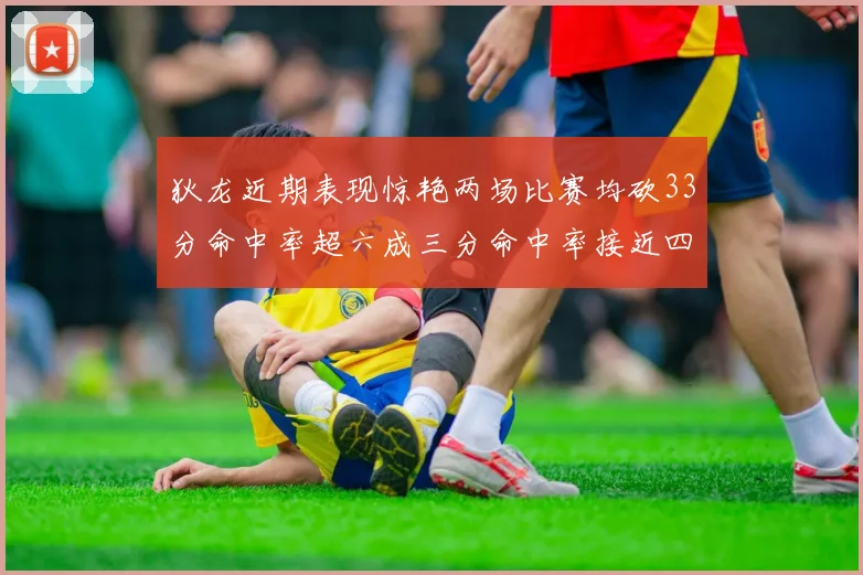 狄龙近期表现惊艳两场比赛均砍33分命中率超六成三分命中率接近四成