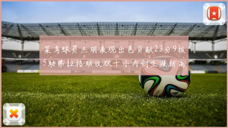 菜鸟球员杰明表现出色贡献23分9板5助弗拉格助攻双十小内创生涯新高17分