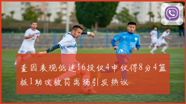 奎因表现低迷16投仅4中仅得8分4篮板1助攻被罚离场引发热议