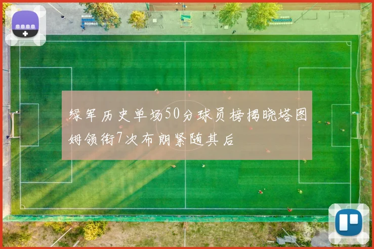 绿军历史单场50分球员榜揭晓塔图姆领衔7次布朗紧随其后