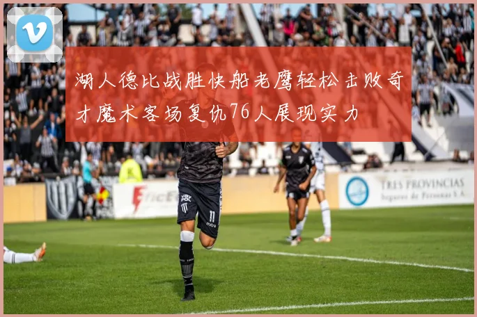 湖人德比战胜快船老鹰轻松击败奇才魔术客场复仇76人展现实力