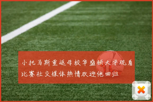 小托马斯重返母校华盛顿大学观看比赛社交媒体热情欢迎他回归