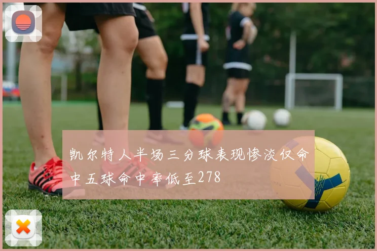 凯尔特人半场三分球表现惨淡仅命中五球命中率低至278