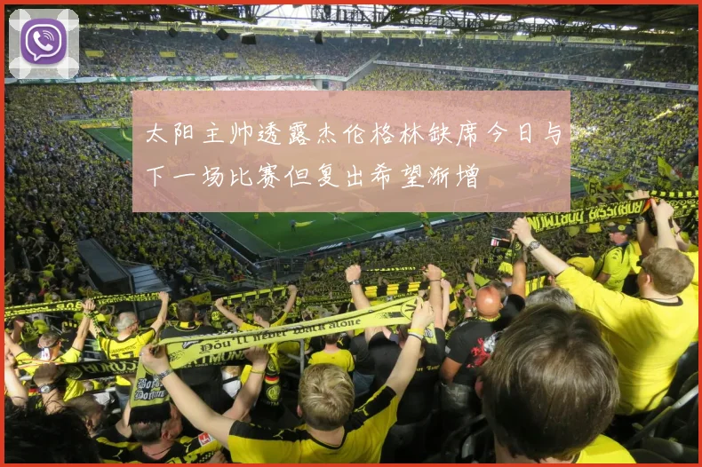 太阳主帅透露杰伦格林缺席今日与下一场比赛但复出希望渐增