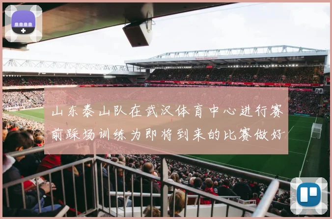 山东泰山队在武汉体育中心进行赛前踩场训练为即将到来的比赛做好准备