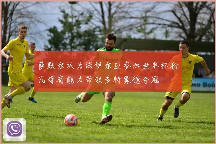 萨默尔认为诺伊尔应参加世界杯科瓦奇有能力带领多特蒙德夺冠