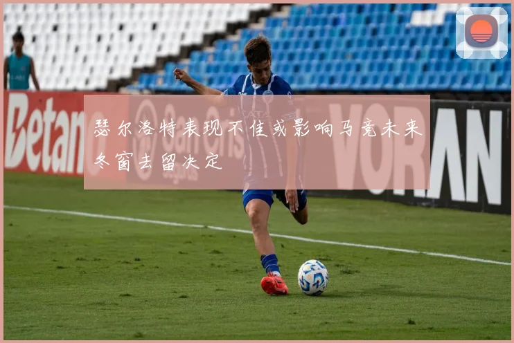 瑟尔洛特表现不佳或影响马竞未来冬窗去留决定
