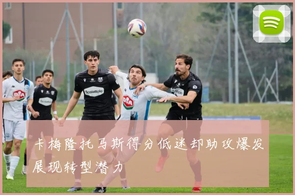 卡梅隆托马斯得分低迷却助攻爆发展现转型潜力