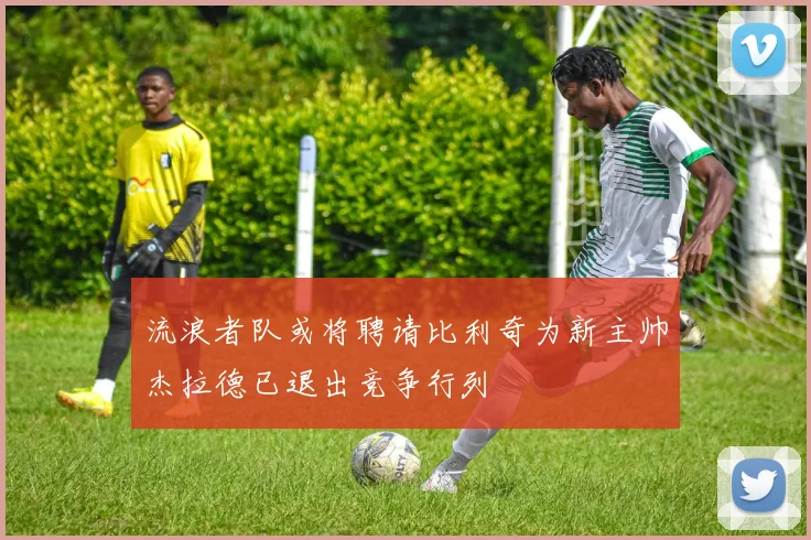 流浪者队或将聘请比利奇为新主帅杰拉德已退出竞争行列
