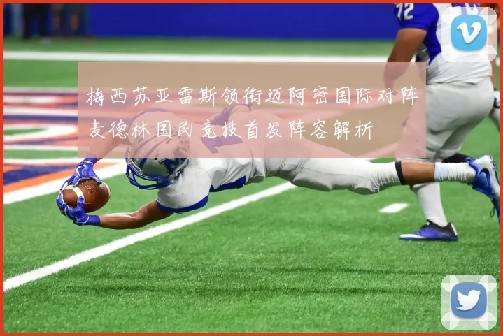 梅西苏亚雷斯领衔迈阿密国际对阵麦德林国民竞技首发阵容解析