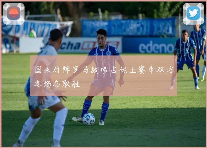 国米对阵罗马战绩占优上赛季双方客场各取胜