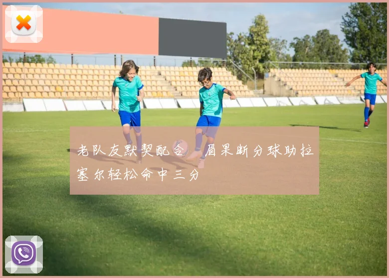 老队友默契配合濃眉果断分球助拉塞尔轻松命中三分