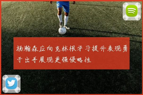 杨瀚森应向克林根学习提升表现勇于出手展现更强侵略性