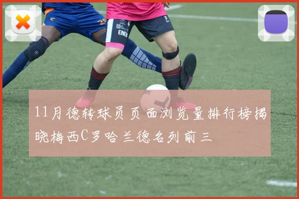 11月德转球员页面浏览量排行榜揭晓梅西C罗哈兰德名列前三