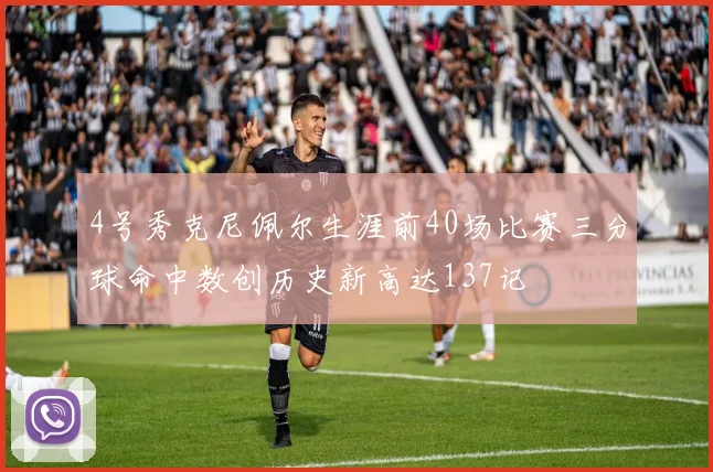 4号秀克尼佩尔生涯前40场比赛三分球命中数创历史新高达137记
